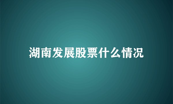 湖南发展股票什么情况