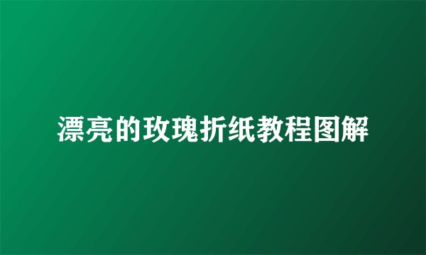 漂亮的玫瑰折纸教程图解