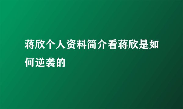 蒋欣个人资料简介看蒋欣是如何逆袭的