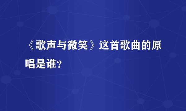 《歌声与微笑》这首歌曲的原唱是谁？
