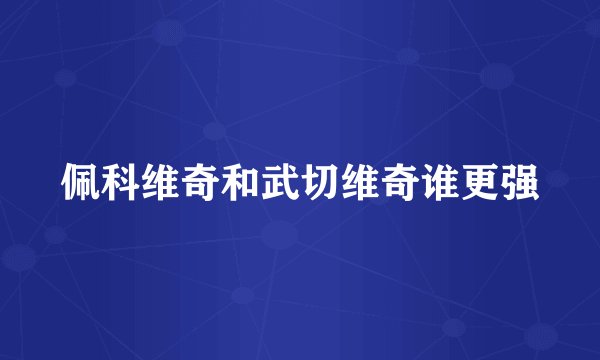 佩科维奇和武切维奇谁更强