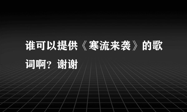 谁可以提供《寒流来袭》的歌词啊？谢谢