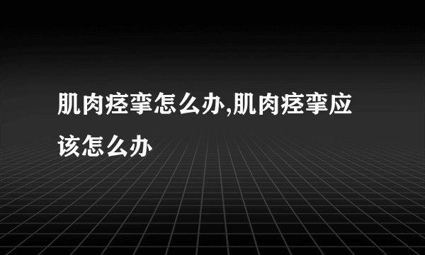 肌肉痉挛怎么办,肌肉痉挛应该怎么办