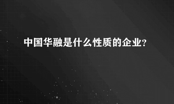 中国华融是什么性质的企业？