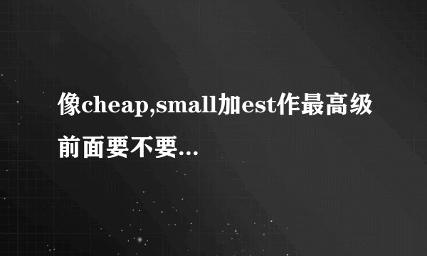 像cheap,small加est作最高级前面要不要加the?