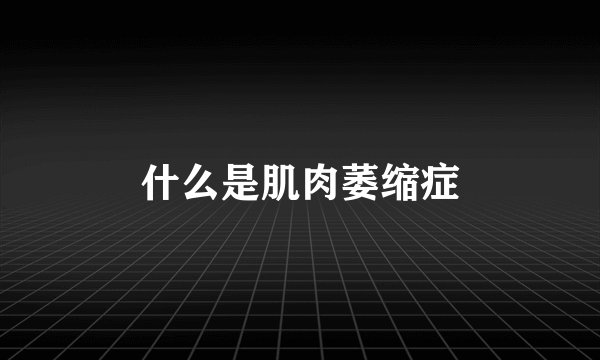 什么是肌肉萎缩症