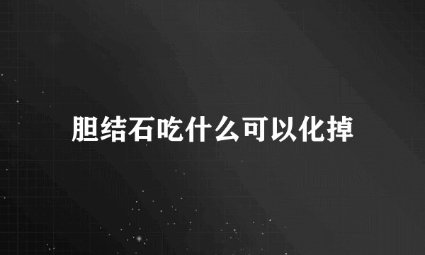 胆结石吃什么可以化掉