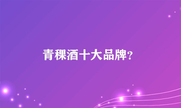 青稞酒十大品牌？