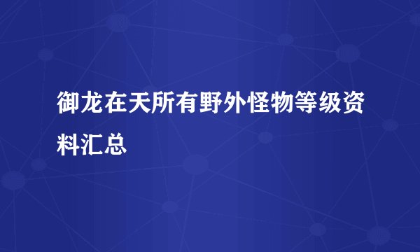 御龙在天所有野外怪物等级资料汇总