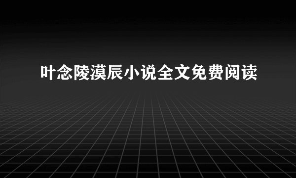 叶念陵漠辰小说全文免费阅读
