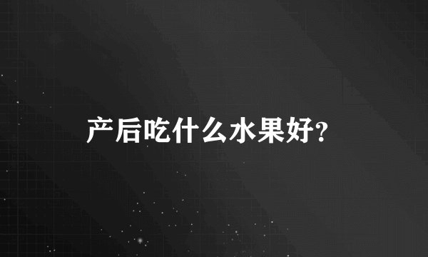 产后吃什么水果好？