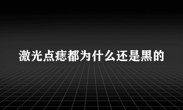 激光点痣都为什么还是黑的