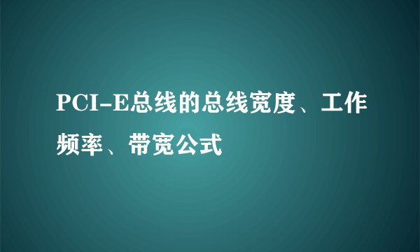 PCI-E总线的总线宽度、工作频率、带宽公式