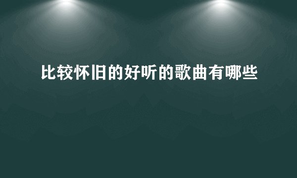比较怀旧的好听的歌曲有哪些
