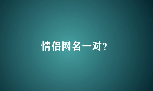情侣网名一对？