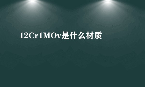 12Cr1MOv是什么材质