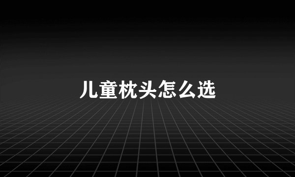儿童枕头怎么选