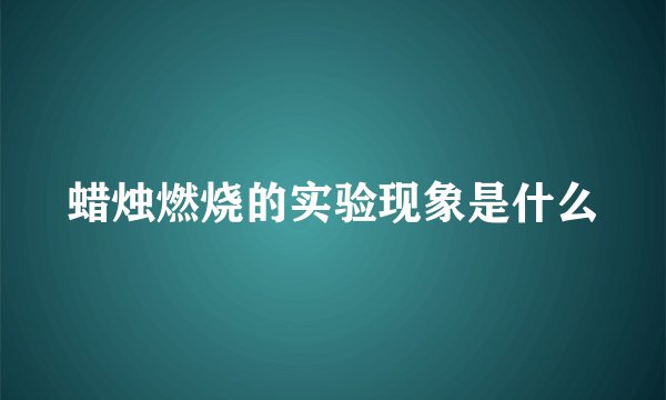 蜡烛燃烧的实验现象是什么
