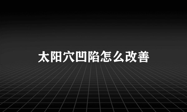 太阳穴凹陷怎么改善