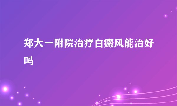 郑大一附院治疗白癜风能治好吗