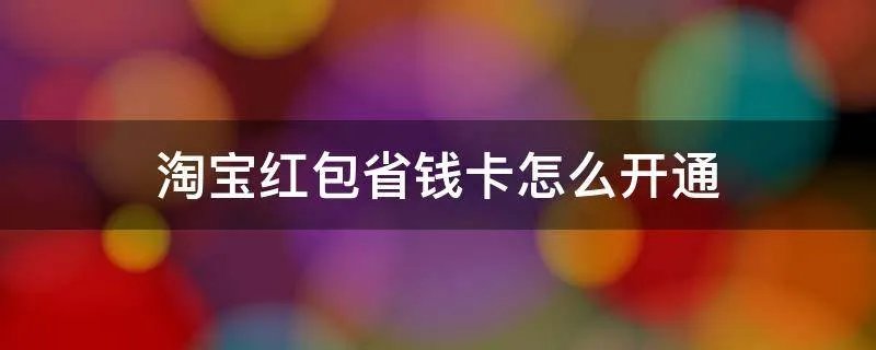 淘宝红包省钱卡怎么开通