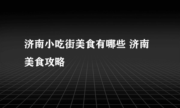 济南小吃街美食有哪些 济南美食攻略