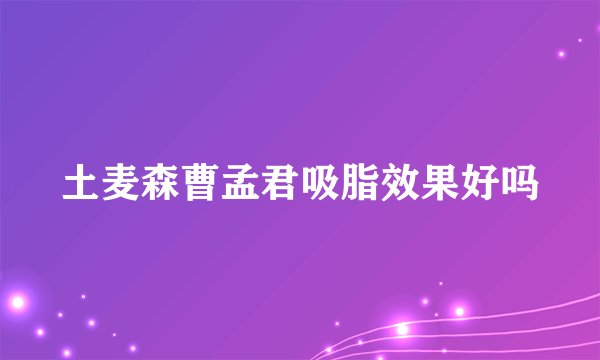土麦森曹孟君吸脂效果好吗