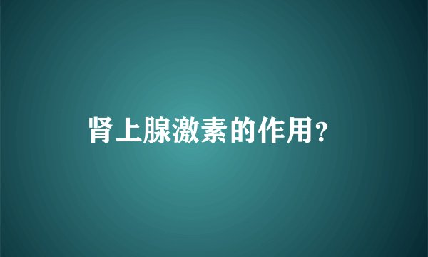 肾上腺激素的作用？