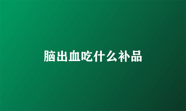 脑出血吃什么补品