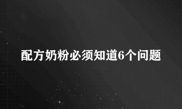 配方奶粉必须知道6个问题