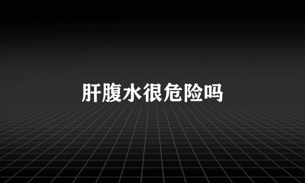 肝腹水很危险吗