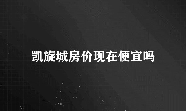 凯旋城房价现在便宜吗