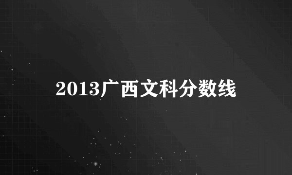 2013广西文科分数线