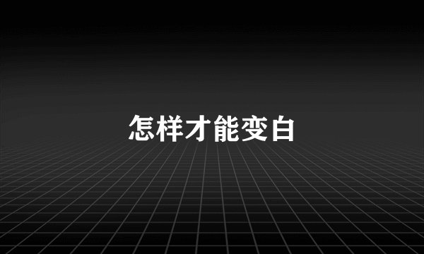 怎样才能变白