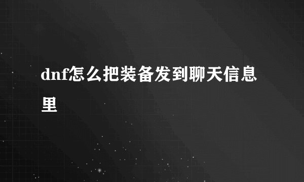 dnf怎么把装备发到聊天信息里