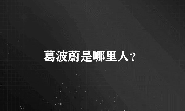 葛波蔚是哪里人?
