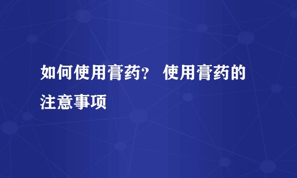如何使用膏药? 使用膏药的注意事项