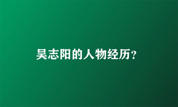 吴志阳的人物经历？