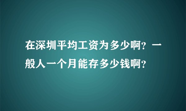 在深圳平均工资为多少啊？一般人一个月能存多少钱啊？