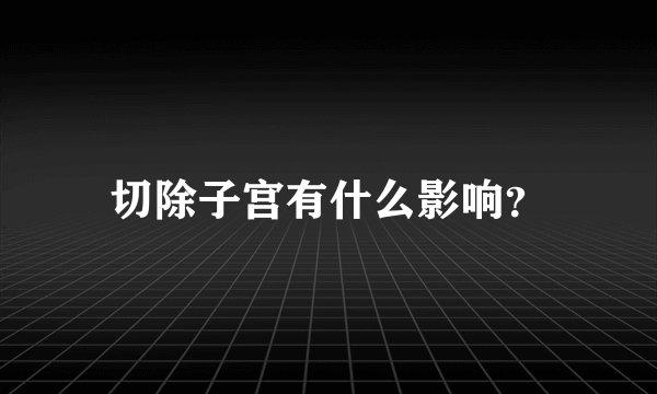 切除子宫有什么影响？
