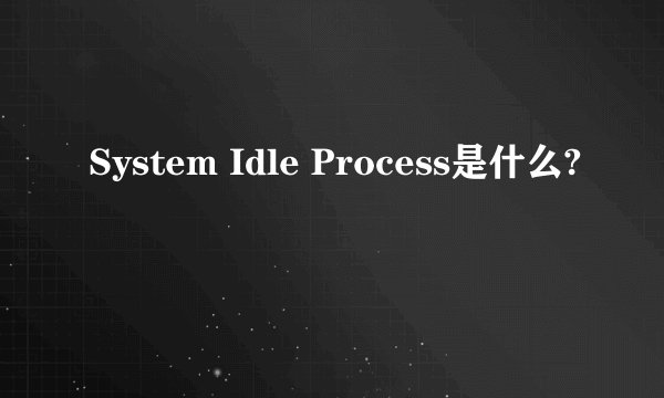 System Idle Process是什么?