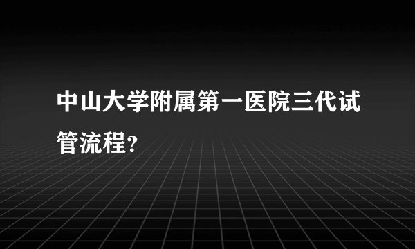 中山大学附属第一医院三代试管流程？