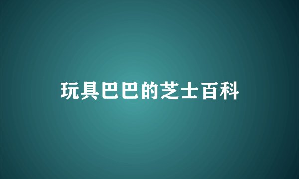 玩具巴巴的芝士百科