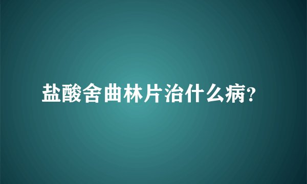 盐酸舍曲林片治什么病？