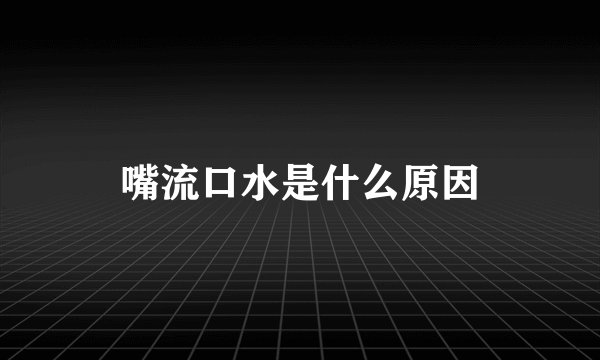嘴流口水是什么原因