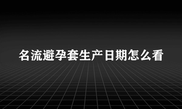 名流避孕套生产日期怎么看