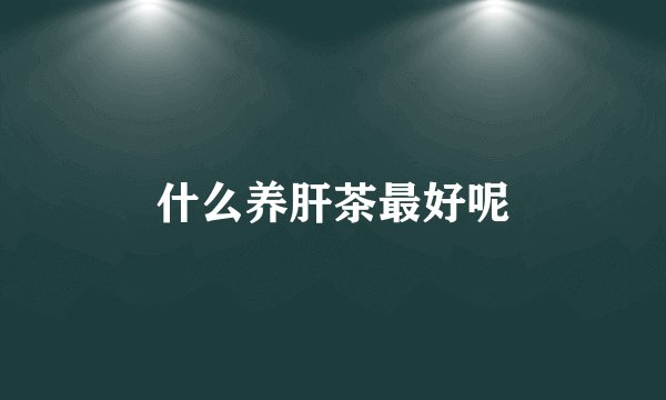 什么养肝茶最好呢