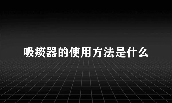 吸痰器的使用方法是什么