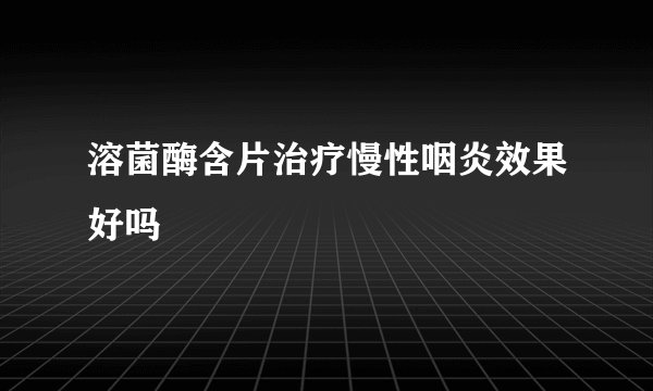 溶菌酶含片治疗慢性咽炎效果好吗