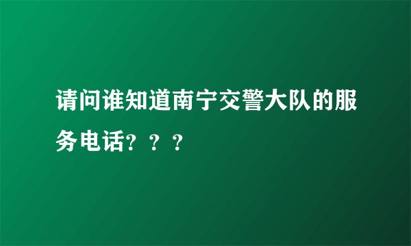 请问谁知道南宁交警大队的服务电话？？？